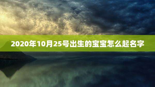 2020年10月25号出生的宝宝怎么起名字