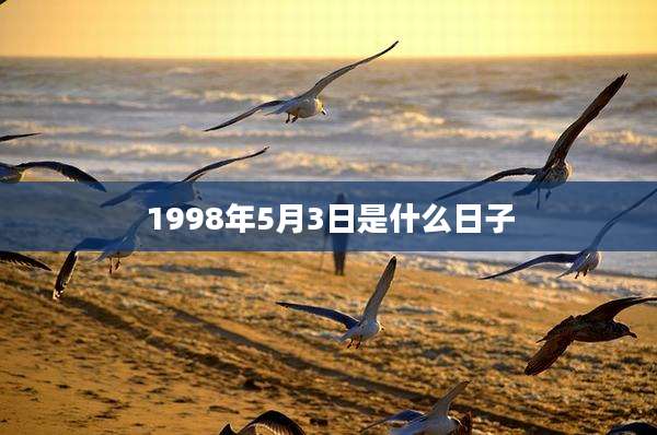 1998年5月3日是什么日子