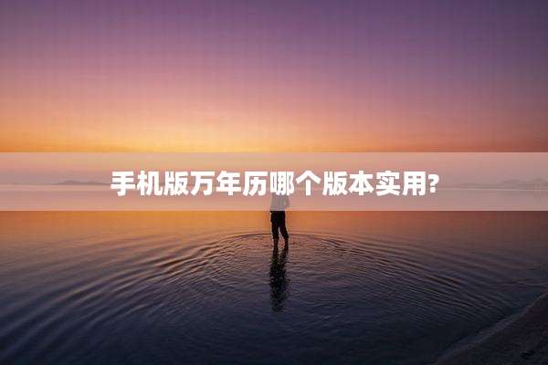 手机版万年历哪个版本实用?