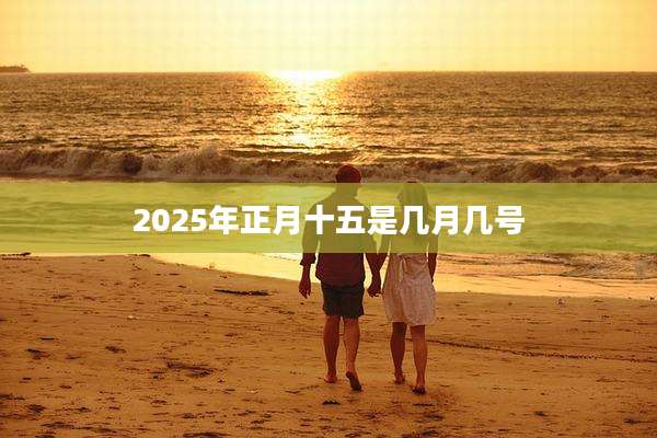 2025年正月十五是几月几号