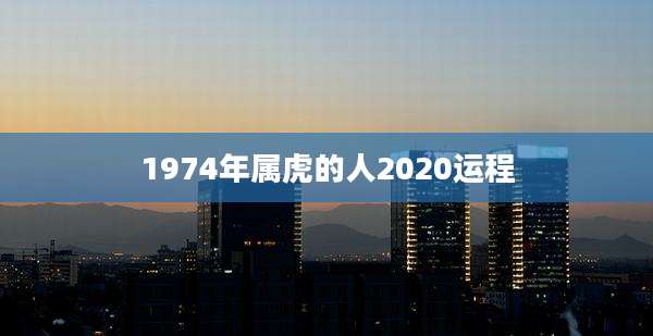 1974年属虎的人2020运程