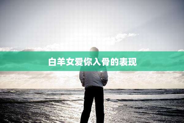 白羊女爱你入骨的表现