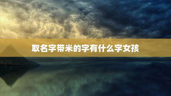 取名字带米的字有什么字女孩