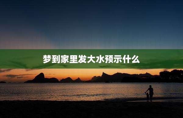 梦到家里发大水预示什么