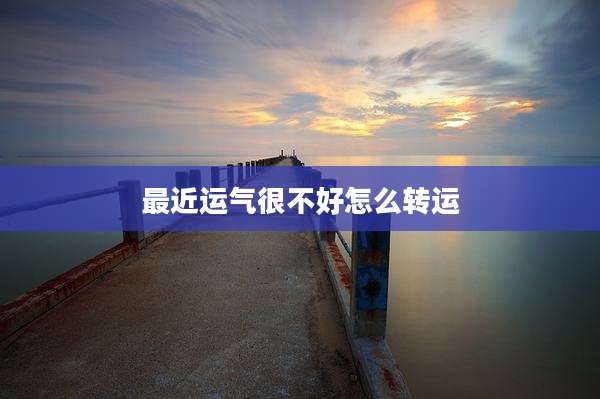 最近运气很不好怎么转运