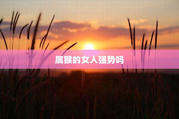 属猴的女人强势吗