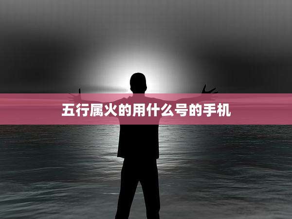 五行属火的用什么号的手机
