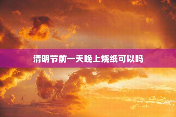 清明节前一天晚上烧纸可以吗