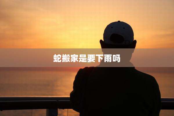 蛇搬家是要下雨吗