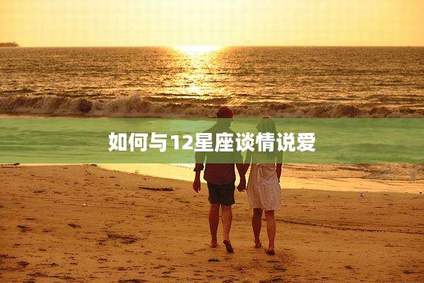 如何与12星座谈情说爱