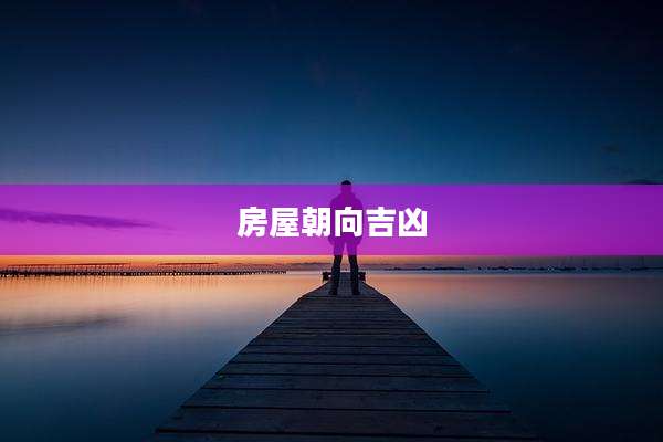 房屋朝向吉凶