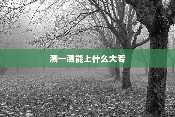 测一测能上什么大专