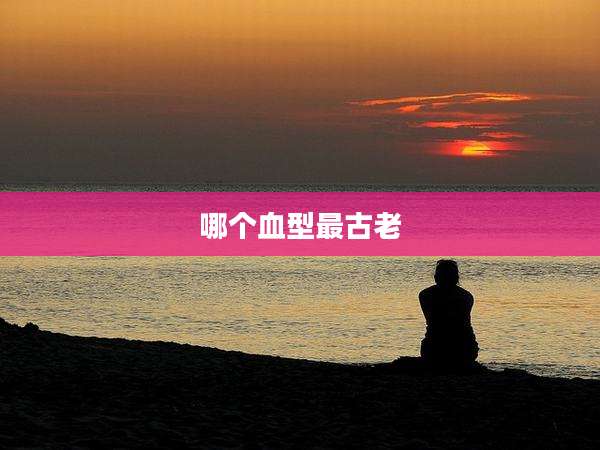 哪个血型最古老