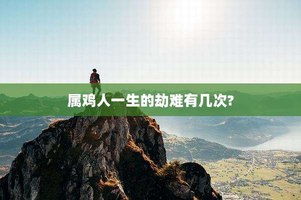 属鸡人一生的劫难有几次?