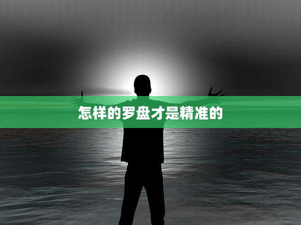 怎样的罗盘才是精准的
