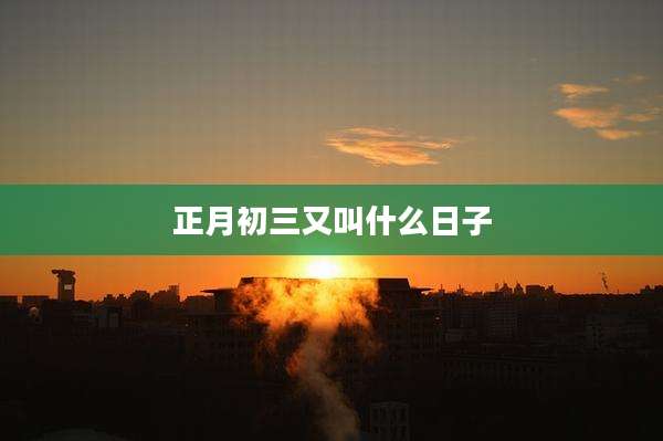 正月初三又叫什么日子