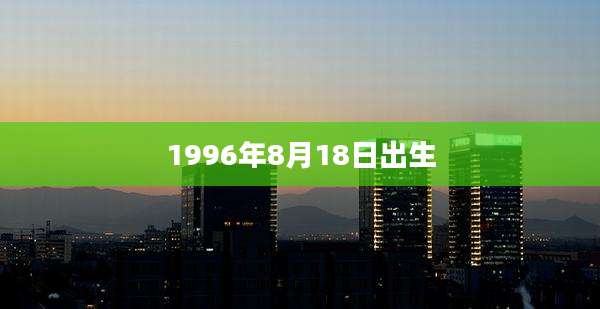 1996年8月18日出生
