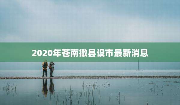 2020年苍南撤县设市最新消息