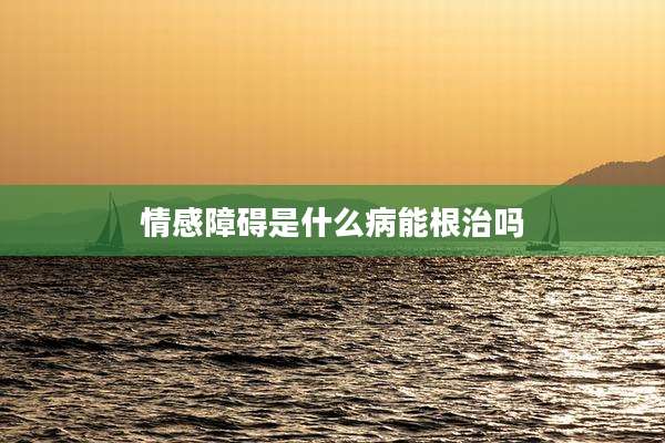 情感障碍是什么病能根治吗