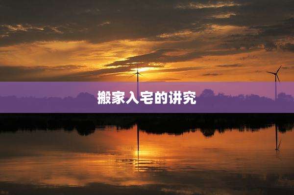搬家入宅的讲究