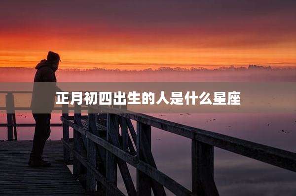 正月初四出生的人是什么星座
