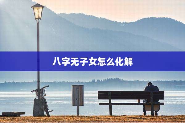 八字无子女怎么化解