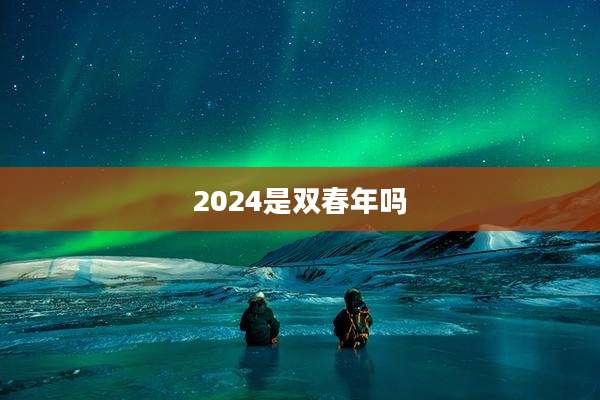 2024是双春年吗