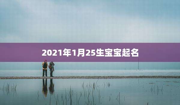 2021年1月25生宝宝起名