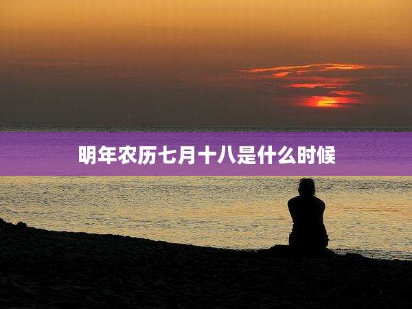 明年农历七月十八是什么时候