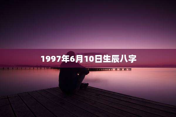 1997年6月10日生辰八字