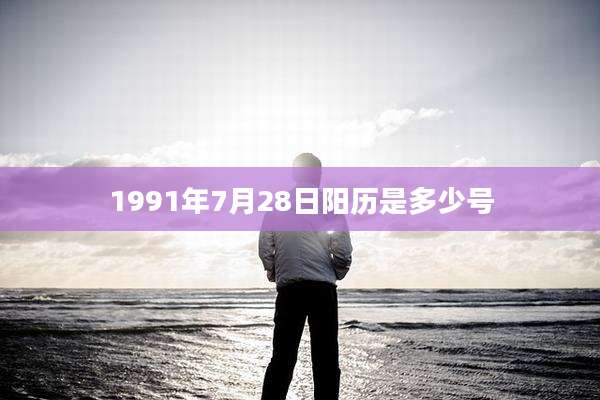 1991年7月28日阳历是多少号