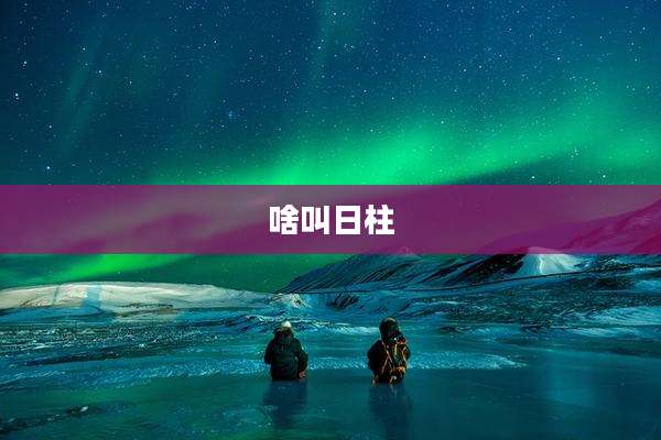 啥叫日柱