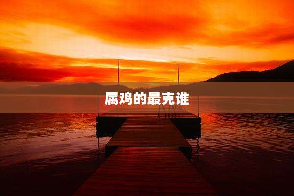 属鸡的最克谁