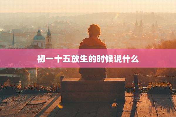初一十五放生的时候说什么