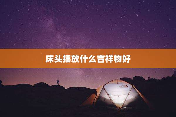床头摆放什么吉祥物好