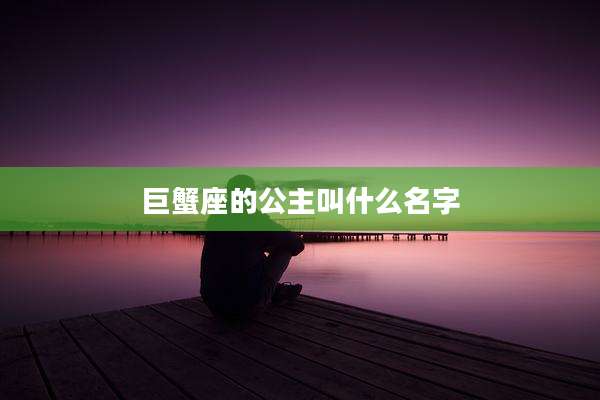 巨蟹座的公主叫什么名字