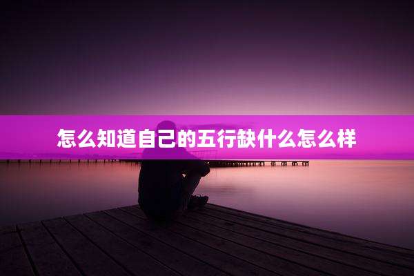 怎么知道自己的五行缺什么怎么样