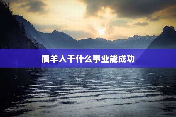 属羊人干什么事业能成功