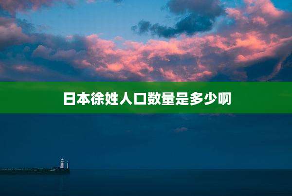 日本徐姓人口数量是多少啊
