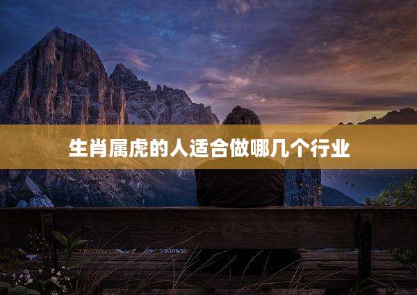 生肖属虎的人适合做哪几个行业