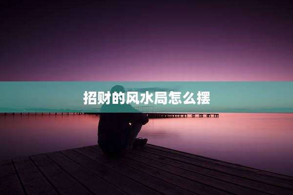 招财的风水局怎么摆