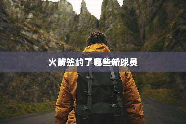 火箭签约了哪些新球员