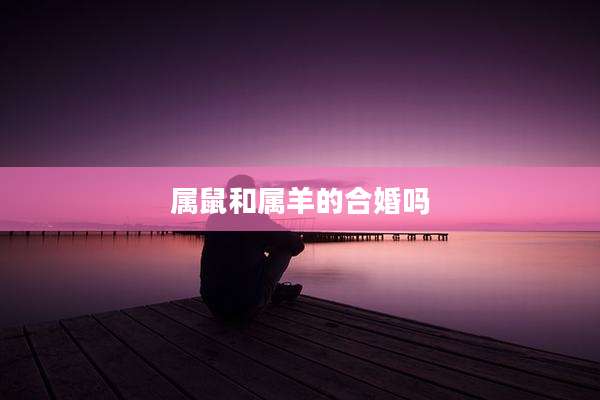 属鼠和属羊的合婚吗