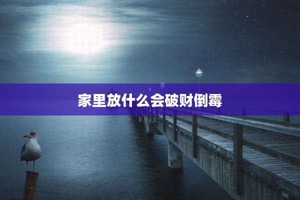 家里放什么会破财倒霉