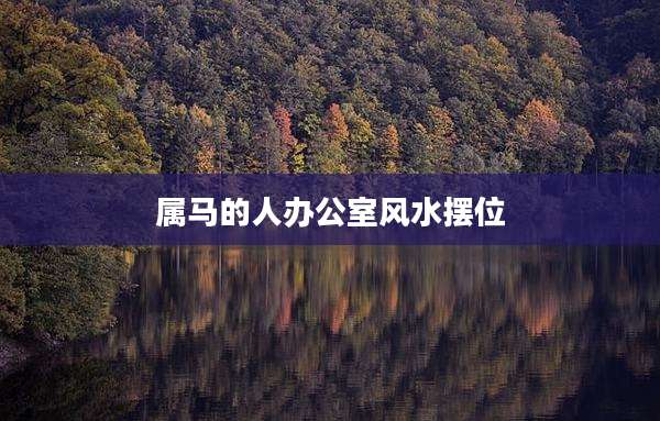 属马的人办公室风水摆位