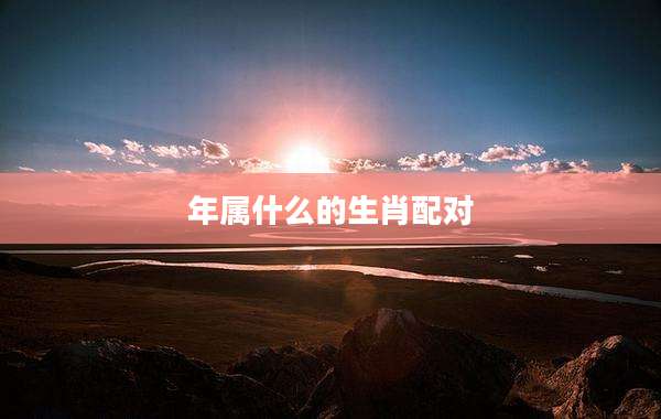 年属什么的生肖配对