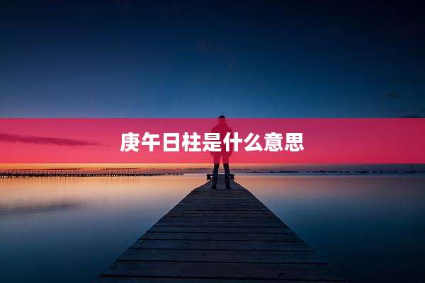 庚午日柱是什么意思