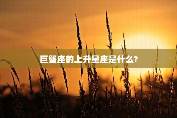 巨蟹座的上升星座是什么?