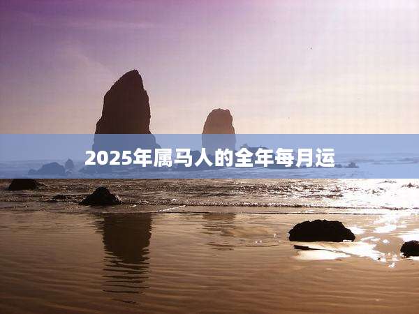 2025年属马人的全年每月运