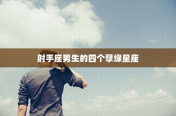 射手座男生的四个孽缘星座